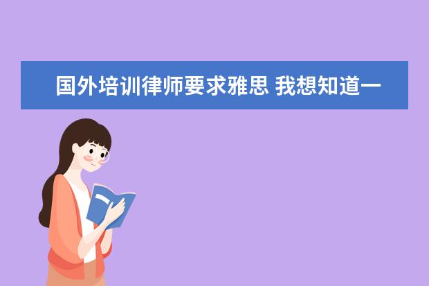 国外培训律师要求雅思 我想知道一个普通人怎么才能去到国外生活工作,去国...