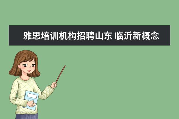 雅思培训机构招聘山东 临沂新概念教育为什么每天招聘