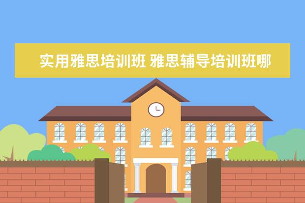 实用雅思培训班 雅思辅导培训班哪家好