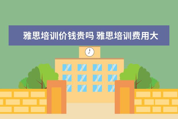 雅思培训价钱贵吗 雅思培训费用大概要多少呢? ?