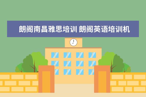 朗阁南昌雅思培训 朗阁英语培训机构怎么样?