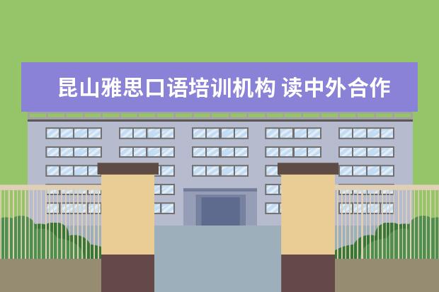 昆山雅思口语培训机构 读中外合作大学是怎样的体验?