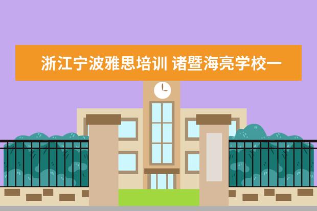 浙江宁波雅思培训 诸暨海亮学校一年学费多少