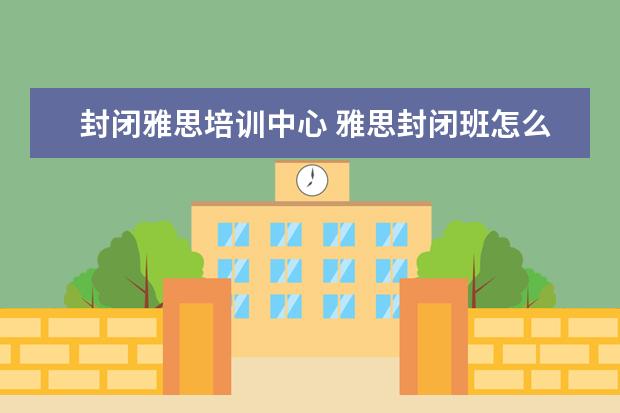 封闭雅思培训中心 雅思封闭班怎么样?