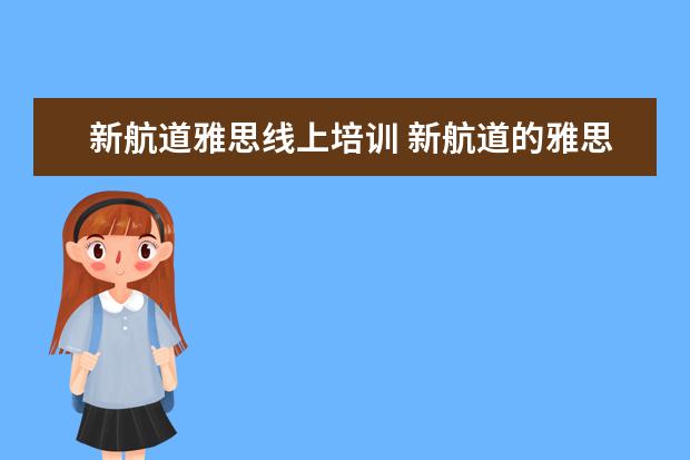 新航道雅思线上培训 新航道的雅思教得好还是新东方的雅思教的好? - 百度...