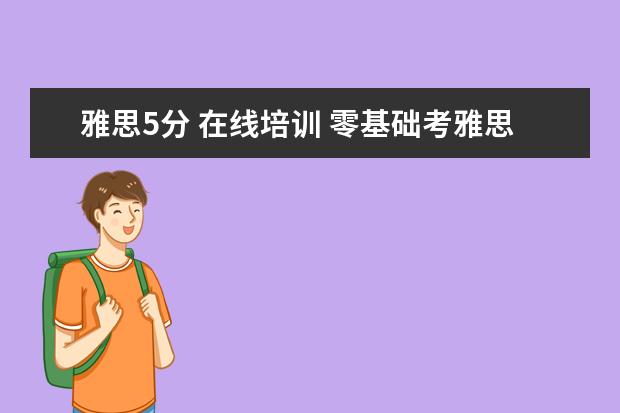 雅思5分 在线培训 零基础考雅思五分需要多久?求大神指教。