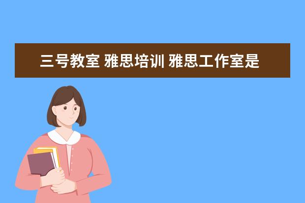 三号教室 雅思培训 雅思工作室是干什么的