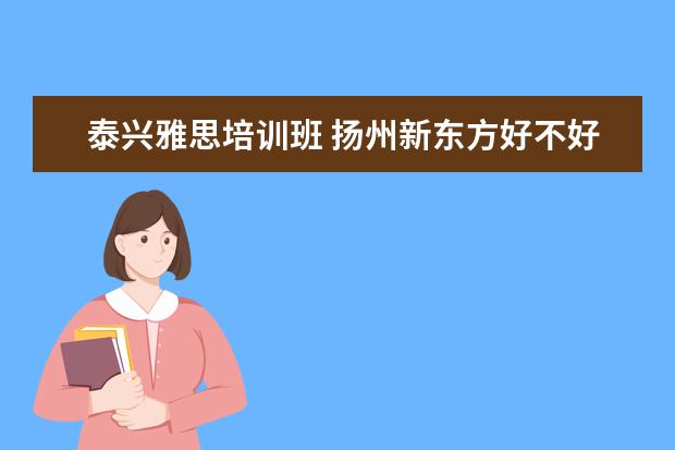 泰兴雅思培训班 扬州新东方好不好?