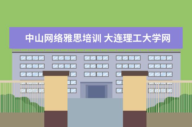 中山网络雅思培训 大连理工大学网络教育学院怎么样?