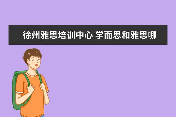 徐州雅思培训中心 学而思和雅思哪个好