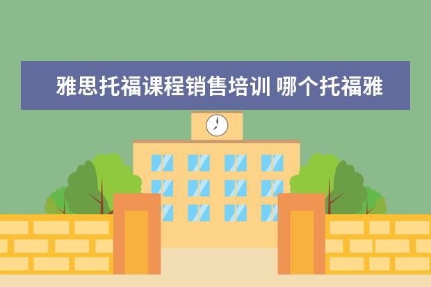 雅思托福课程销售培训 哪个托福雅思培训班好