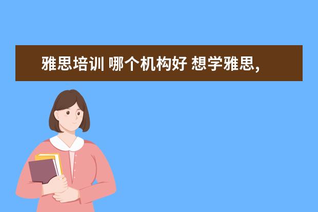 雅思培训 哪个机构好 想学雅思,哪个机构好呢??