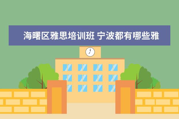海曙区雅思培训班 宁波都有哪些雅思培训班啊,有没有人可以给我罗列一...