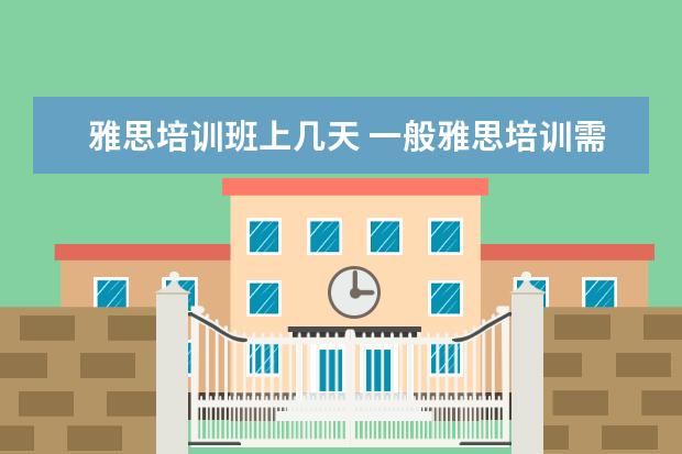 雅思培训班上几天 一般雅思培训需要多久?