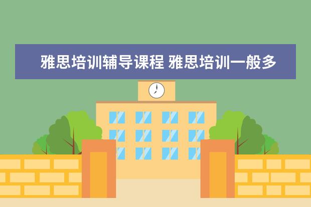 雅思培训辅导课程 雅思培训一般多少钱?
