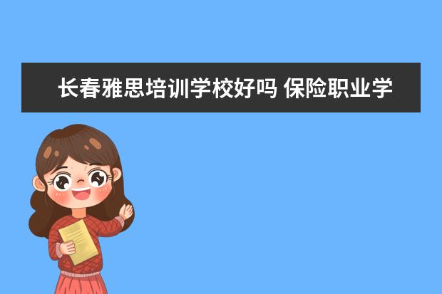 长春雅思培训学校好吗 保险职业学院的办学条件