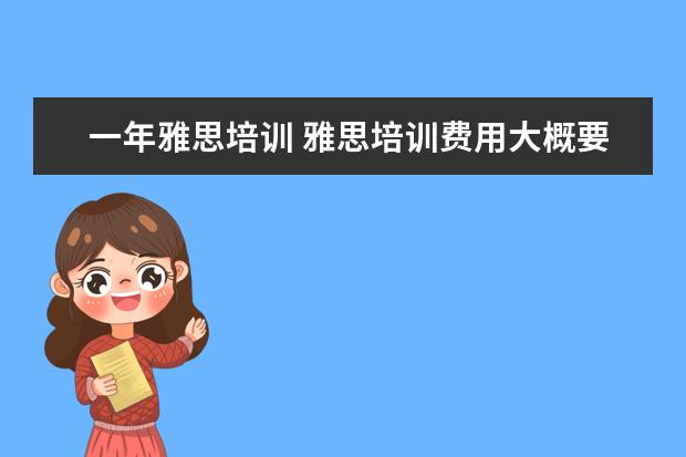 一年雅思培训 雅思培训费用大概要多少呢? ?