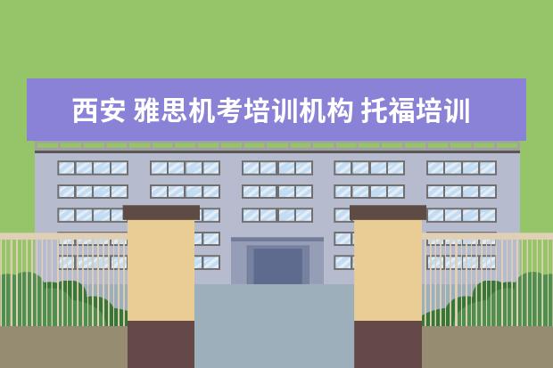 西安 雅思机考培训机构 托福培训机构哪个好