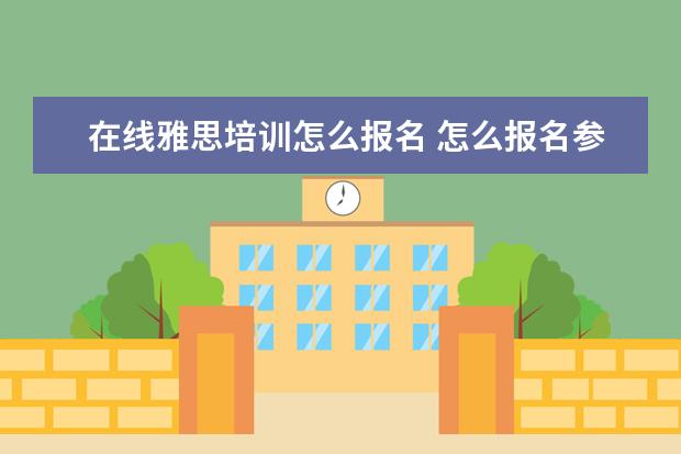 在线雅思培训怎么报名 怎么报名参加雅思或托福的考试?