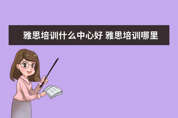雅思培训什么中心好 雅思培训哪里好