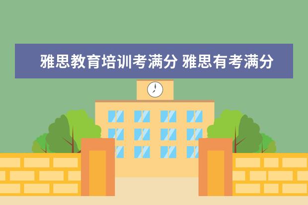 雅思教育培训考满分 雅思有考满分9分的吗 看看留学生们是怎么做到 - 百...