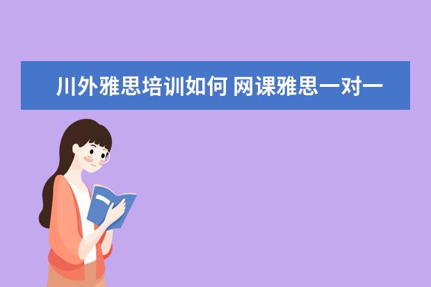 川外雅思培训如何 网课雅思一对一好还是班课好?