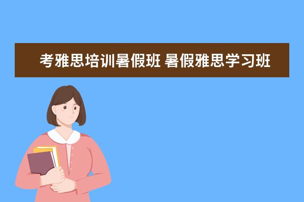 考雅思培训暑假班 暑假雅思学习班有哪些做的不错的,推荐几个不错的呗 ...
