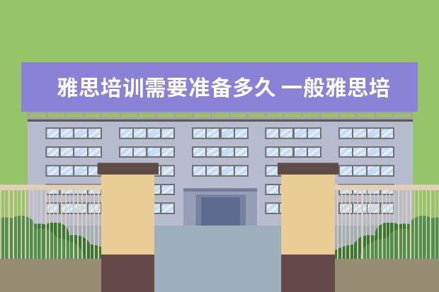 雅思培训需要准备多久 一般雅思培训需要多久?