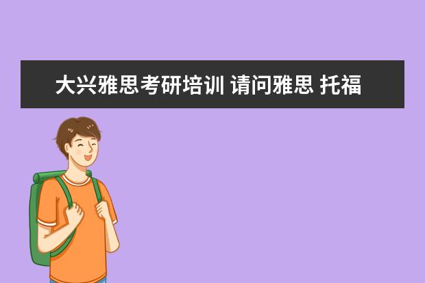 大兴雅思考研培训 请问雅思 托福,对考研英语有帮助吗?谢谢