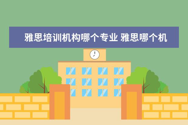 雅思培训机构哪个专业 雅思哪个机构好