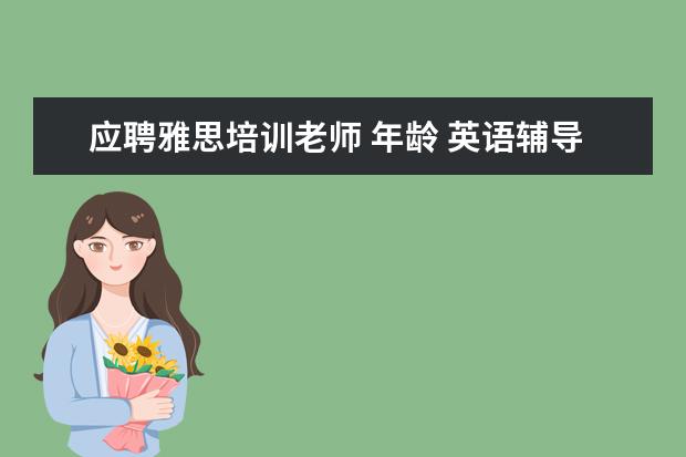 应聘雅思培训老师 年龄 英语辅导老师的条件?