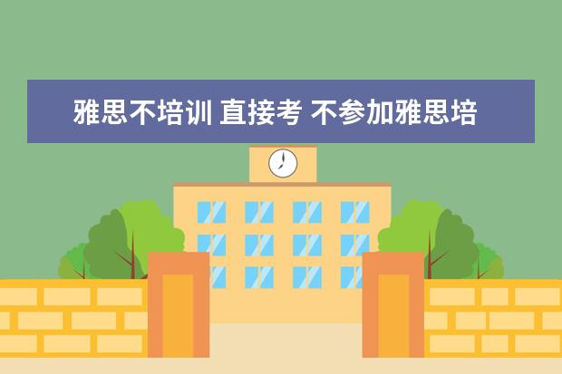 雅思不培训 直接考 不参加雅思培训能过关吗? ?