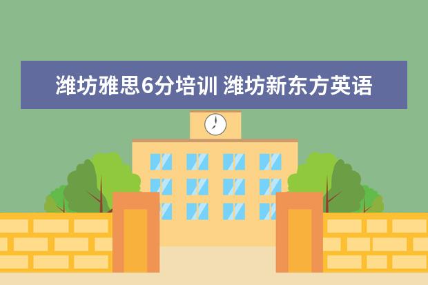 潍坊雅思6分培训 潍坊新东方英语老师那个好