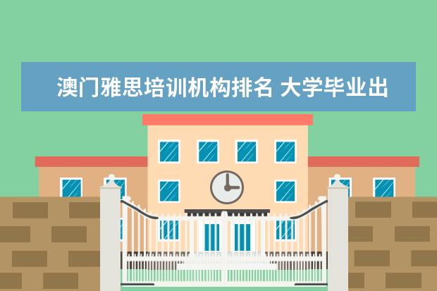 澳门雅思培训机构排名 大学毕业出国留学需要什么条件?