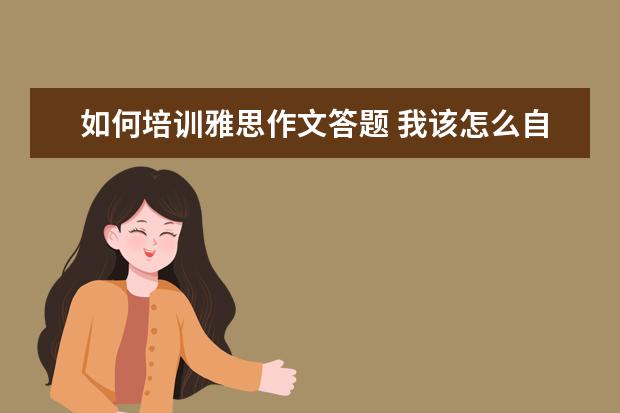 如何培训雅思作文答题 我该怎么自学学习雅思