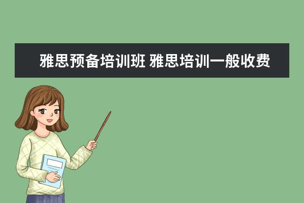 雅思预备培训班 雅思培训一般收费多少钱