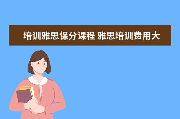 培训雅思保分课程 雅思培训费用大概要多少呢? ?