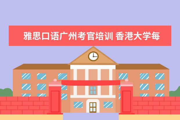 雅思口语广州考官培训 香港大学每年何时招生?入学条件有哪些?