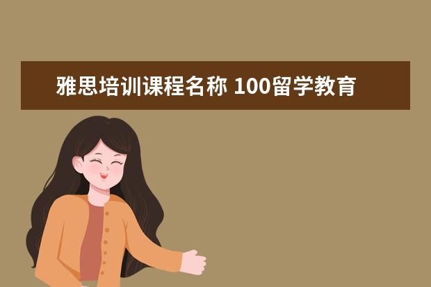雅思培训课程名称 100留学教育的雅思课程有哪些种类?