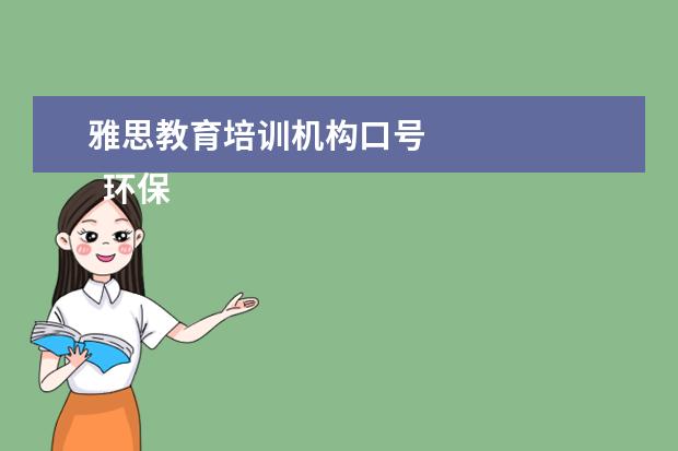 雅思教育培训机构口号 
  环保宣传语