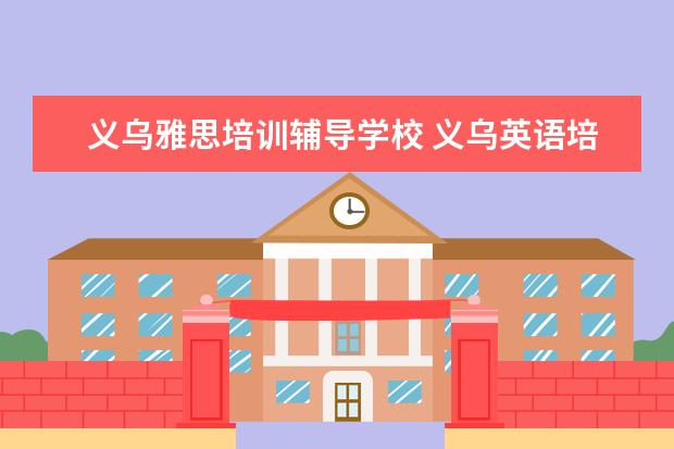 义乌雅思培训辅导学校 义乌英语培训学校我该如何选择