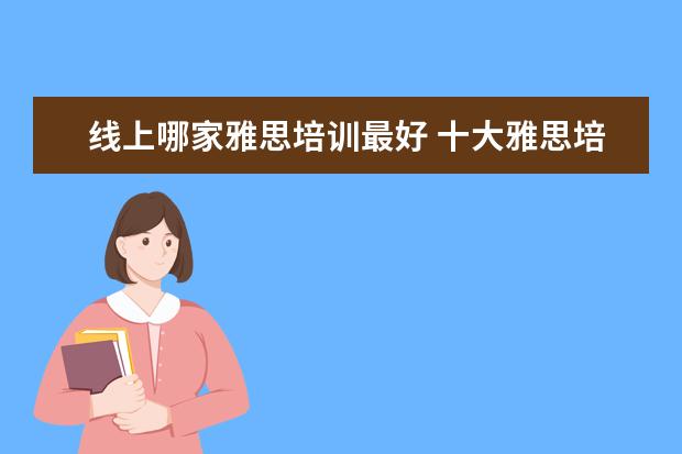 线上哪家雅思培训最好 十大雅思培训机构排名,雅思培训哪个好