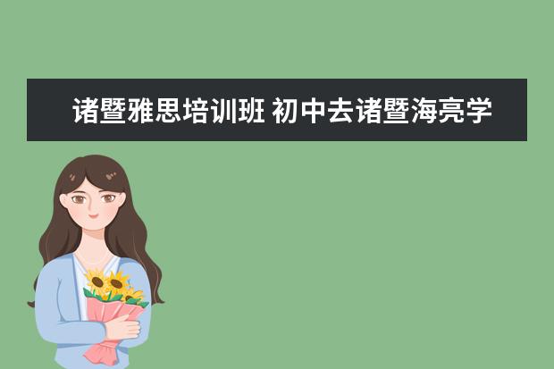 诸暨雅思培训班 初中去诸暨海亮学校怎么样?