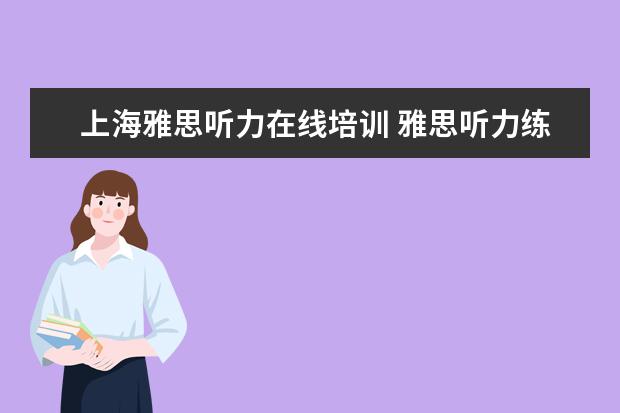 上海雅思听力在线培训 雅思听力练习方法之泛听精听法 效果良好