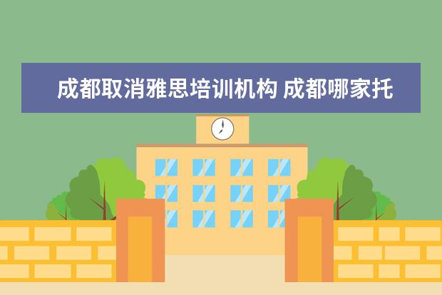 成都取消雅思培训机构 成都哪家托福雅思培训机构比较好