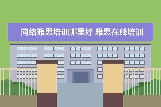 网络雅思培训哪里好 雅思在线培训哪个好