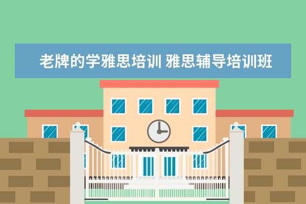 老牌的学雅思培训 雅思辅导培训班哪家好