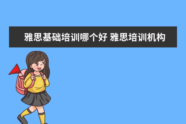 雅思基础培训哪个好 雅思培训机构哪个好一点