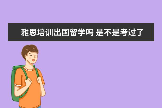 雅思培训出国留学吗 是不是考过了雅思就可以出国?