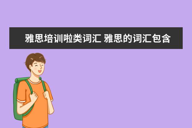 雅思培训啦类词汇 雅思的词汇包含了英语四六级的全部词汇吗?